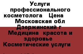 Услуги профессионального косметолога › Цена ­ 500 - Московская обл., Дзержинский г. Медицина, красота и здоровье » Косметические услуги   